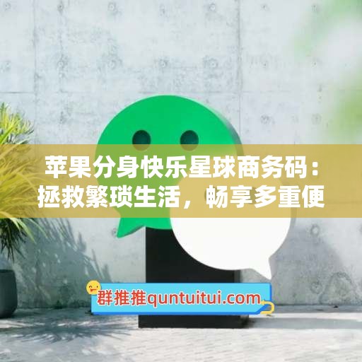 苹果分身快乐星球商务码：拯救繁琐生活，畅享多重便利