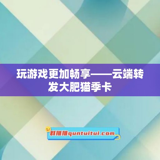 玩游戏更加畅享——云端转发大肥猫季卡