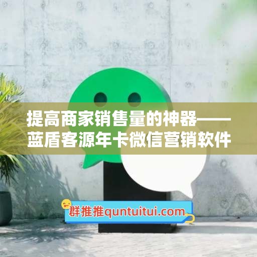 提高商家销售量的神器——蓝盾客源年卡微信营销软件