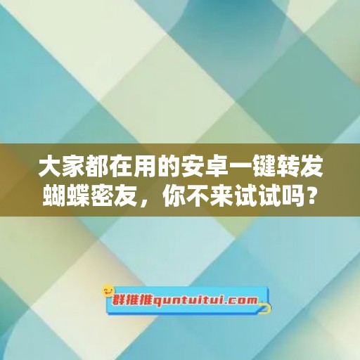 大家都在用的安卓一键转发蝴蝶密友，你不来试试吗？