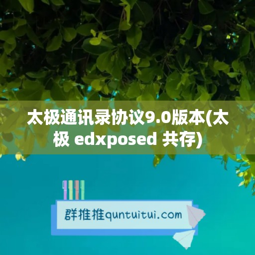 太极通讯录协议9.0版本(太极 edxposed 共存)