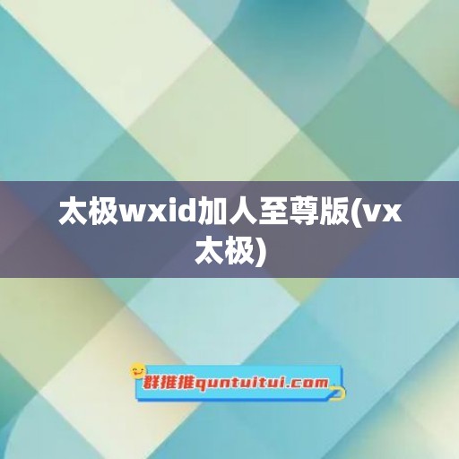 太极wxid加人至尊版(vx太极)