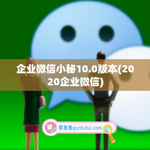 企业微信小秘10.0版本(2020企业微信)