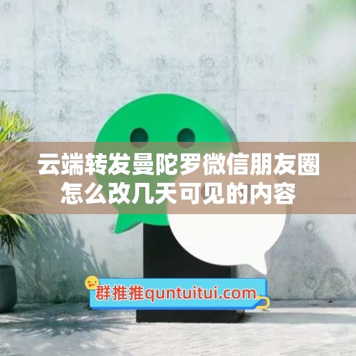 云端转发曼陀罗微信朋友圈怎么改几天可见的内容