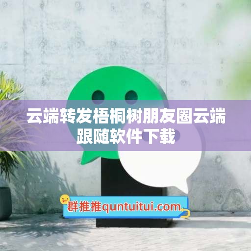 云端转发梧桐树朋友圈云端跟随软件下载