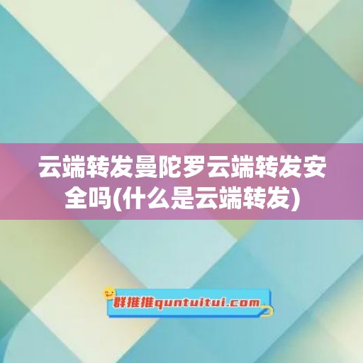 云端转发曼陀罗云端转发安全吗(什么是云端转发)