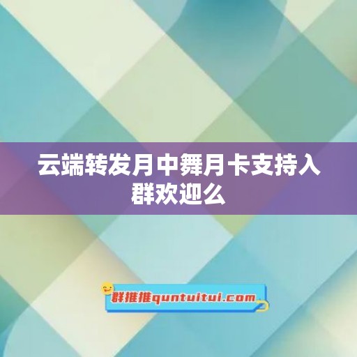 云端转发月中舞月卡支持入群欢迎么