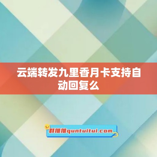 云端转发九里香月卡支持自动回复么