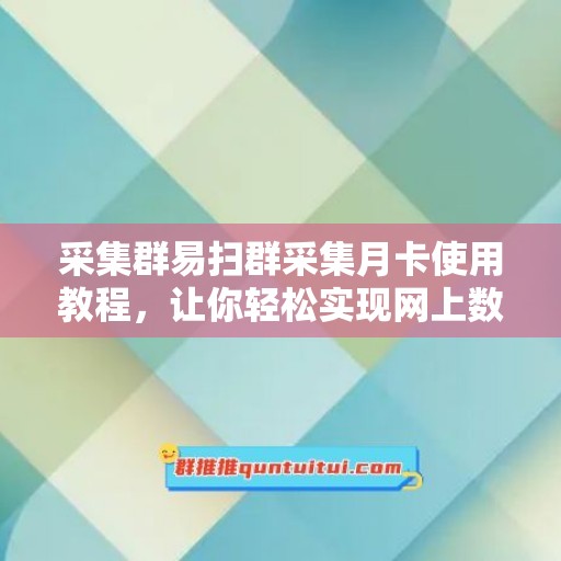 采集群易扫群采集月卡使用教程，让你轻松实现网上数据采集！