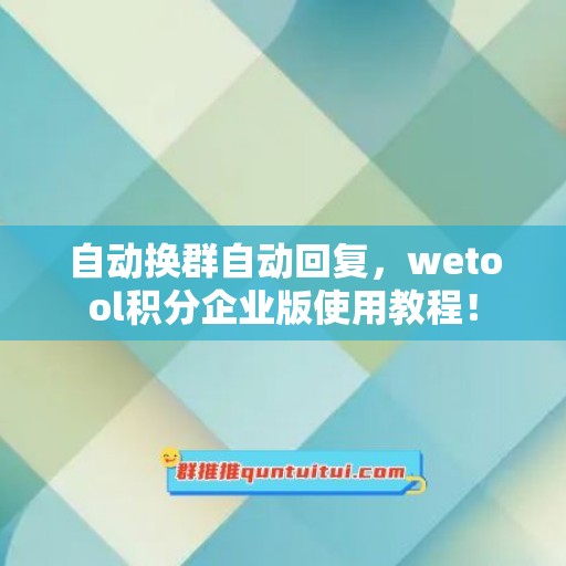 自动换群自动回复，wetool积分企业版使用教程！