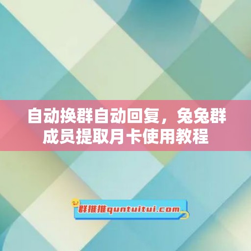 自动换群自动回复，兔兔群成员提取月卡使用教程