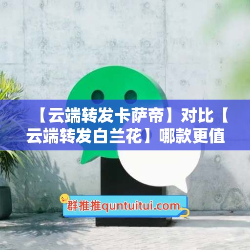 【云端转发卡萨帝】对比【云端转发白兰花】哪款更值得选择