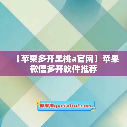 【苹果多开黑桃a官网】苹果微信多开软件推荐