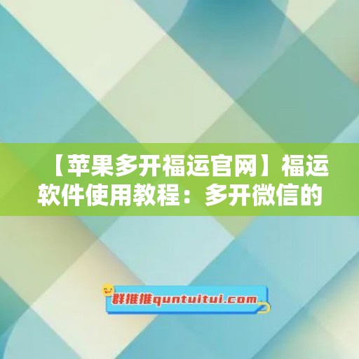 【苹果多开福运官网】福运软件使用教程：多开微信的步骤