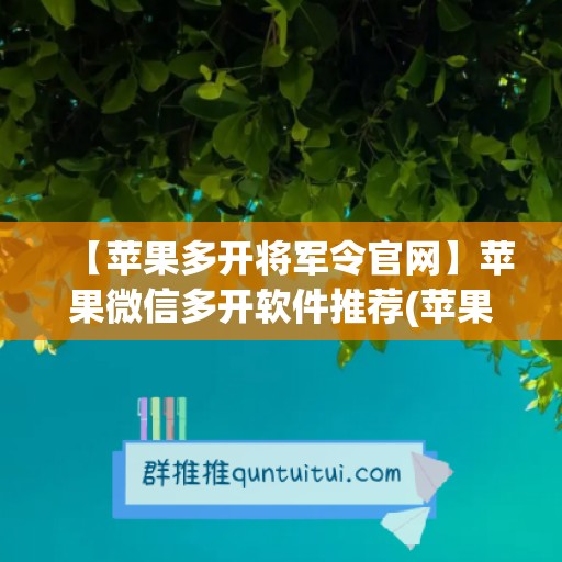 【苹果多开将军令官网】苹果微信多开软件推荐(苹果手机怎么多开将军令)