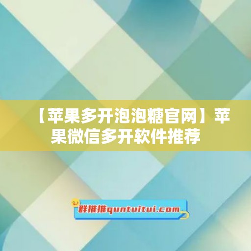 【苹果多开泡泡糖官网】苹果微信多开软件推荐