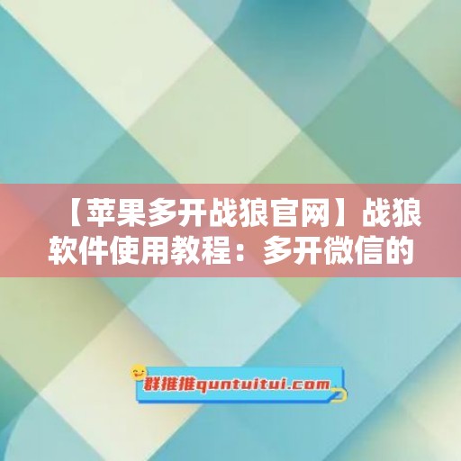 【苹果多开战狼官网】战狼软件使用教程：多开微信的步骤