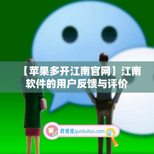 【苹果多开江南官网】江南软件的用户反馈与评价