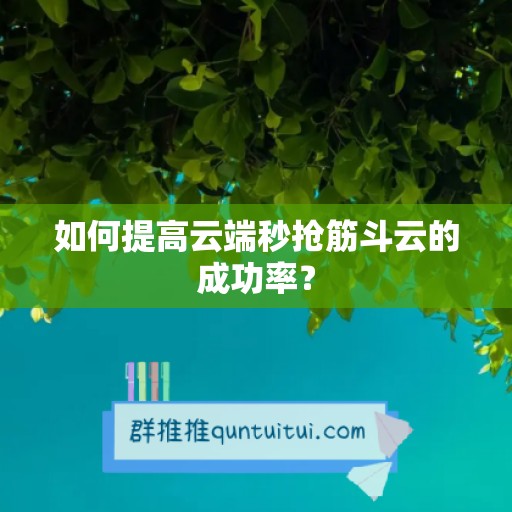 如何提高云端秒抢筋斗云的成功率？