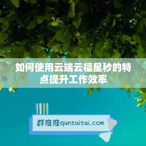 如何使用云端云福星秒的特点提升工作效率