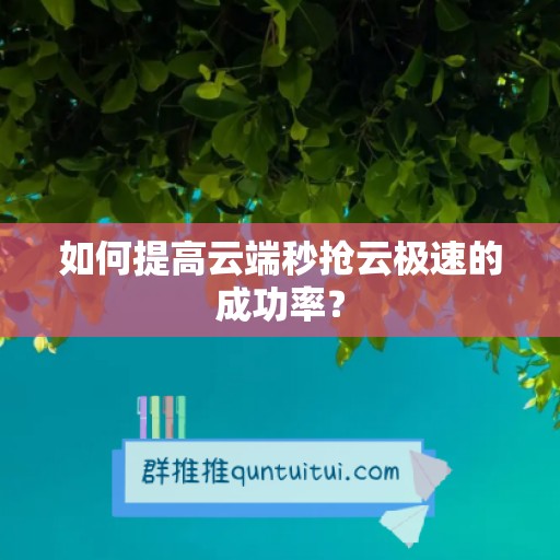 如何提高云端秒抢云极速的成功率？