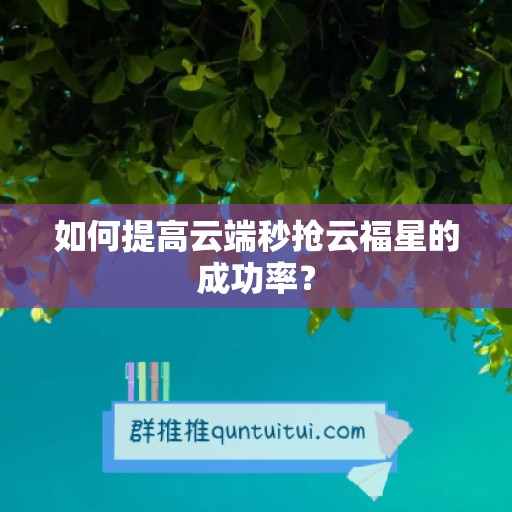 如何提高云端秒抢云福星的成功率？