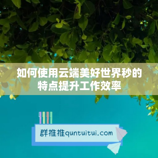 如何使用云端美好世界秒的特点提升工作效率