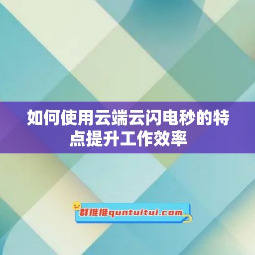 如何使用云端云闪电秒的特点提升工作效率