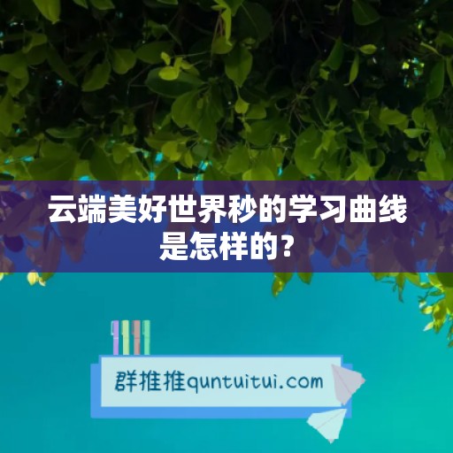 云端美好世界秒的学习曲线是怎样的？