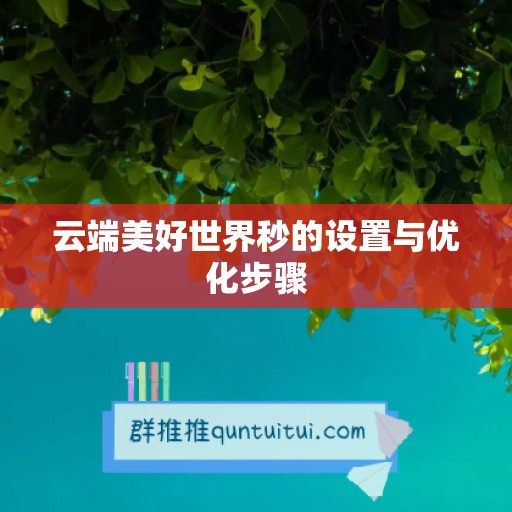 云端美好世界秒的设置与优化步骤