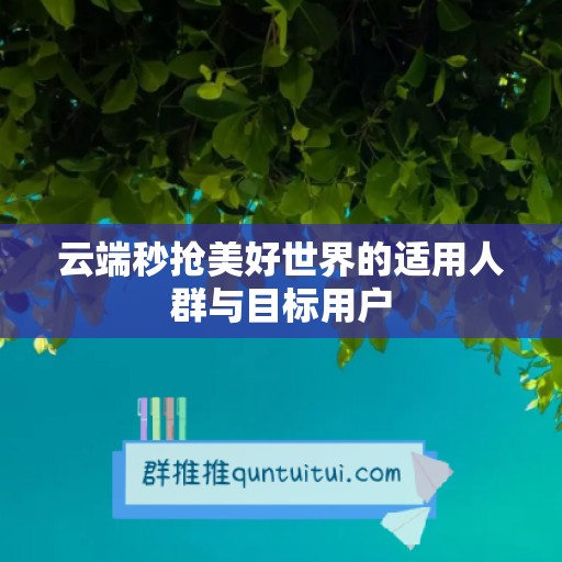 云端秒抢美好世界的适用人群与目标用户