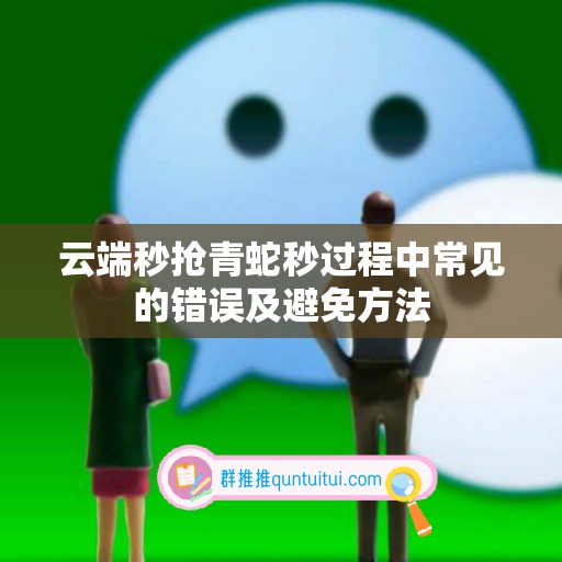 云端秒抢青蛇秒过程中常见的错误及避免方法