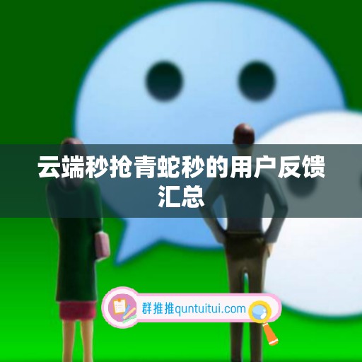 云端秒抢青蛇秒的用户反馈汇总