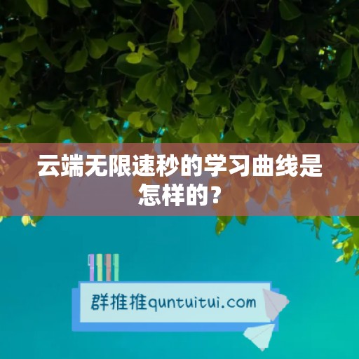 云端无限速秒的学习曲线是怎样的？