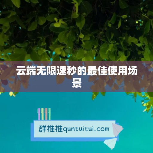 云端无限速秒的最佳使用场景