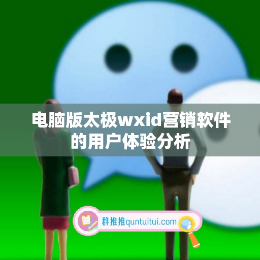 电脑版太极wxid营销软件的用户体验分析