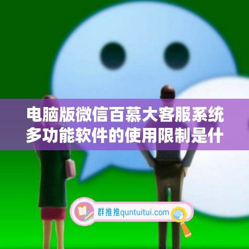 电脑版微信百慕大客服系统多功能软件的使用限制是什么？