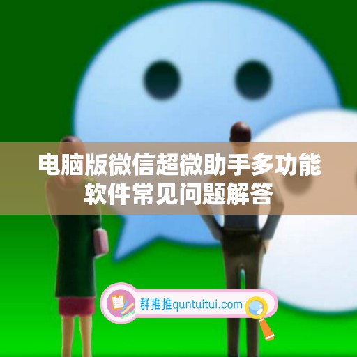 电脑版微信超微助手多功能软件常见问题解答