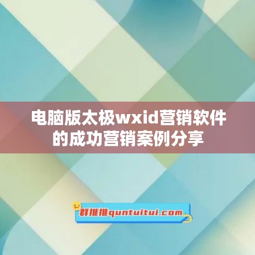 电脑版太极wxid营销软件的成功营销案例分享