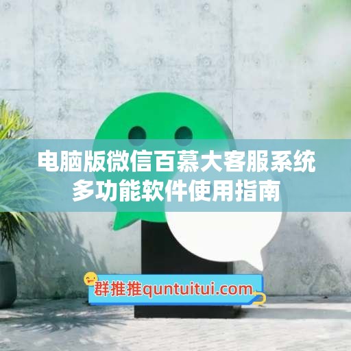 电脑版微信百慕大客服系统多功能软件使用指南