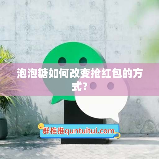 泡泡糖如何改变抢红包的方式？