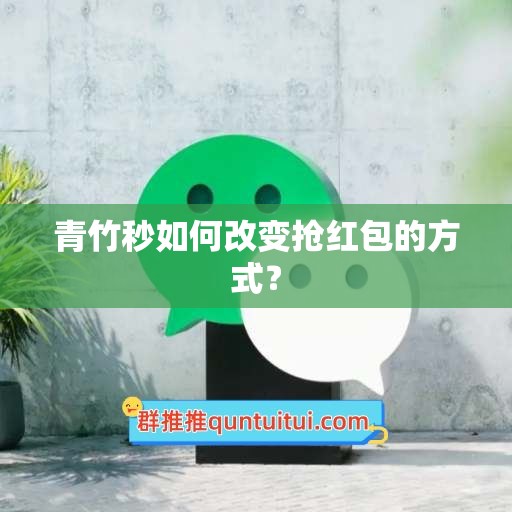 青竹秒如何改变抢红包的方式？