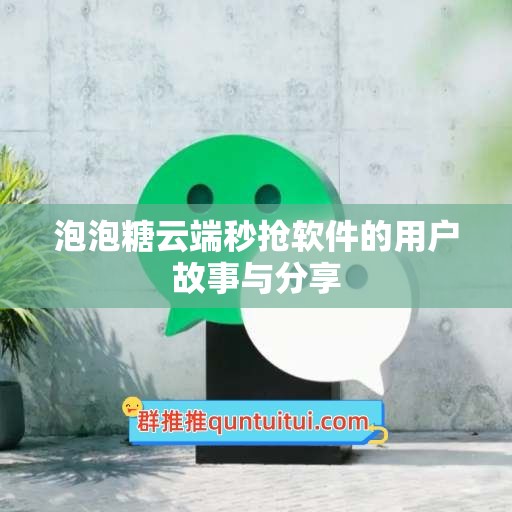 泡泡糖云端秒抢软件的用户故事与分享