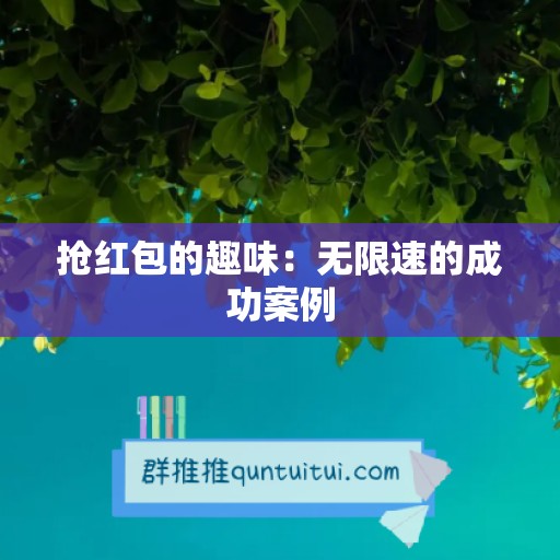 抢红包的趣味：无限速的成功案例