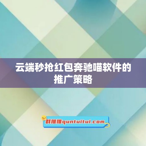 云端秒抢红包奔驰喵软件的推广策略