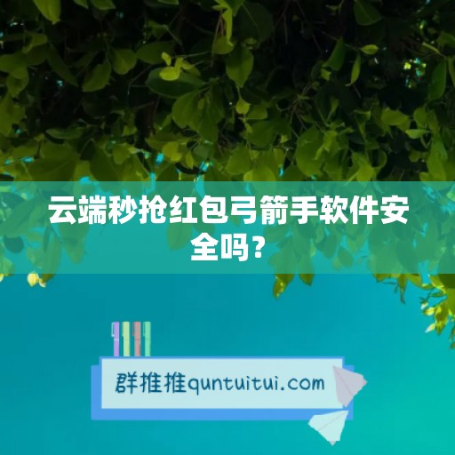 云端秒抢红包弓箭手软件安全吗？