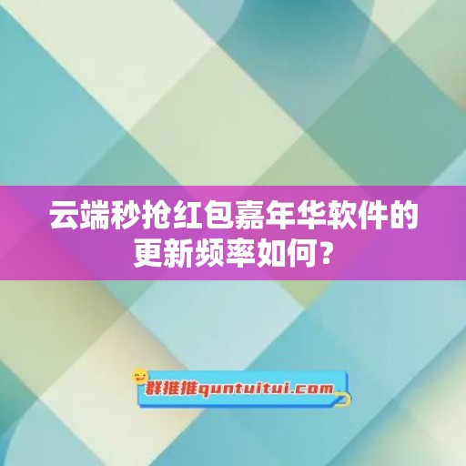 云端秒抢红包嘉年华软件的更新频率如何？