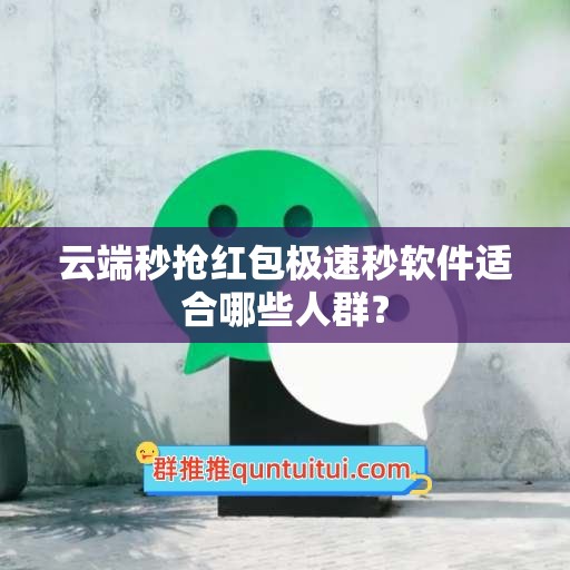 云端秒抢红包极速秒软件适合哪些人群？