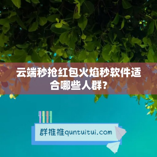 云端秒抢红包火焰秒软件适合哪些人群？