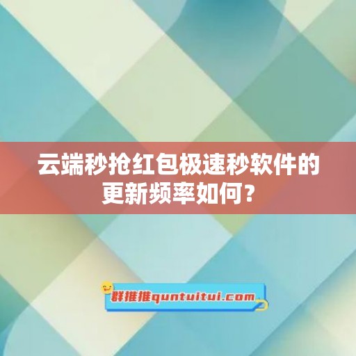 云端秒抢红包极速秒软件的更新频率如何？